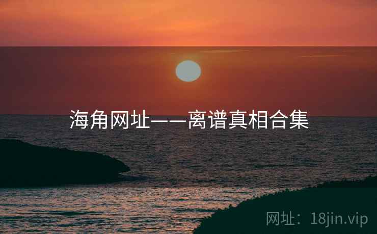海角网址——离谱真相合集