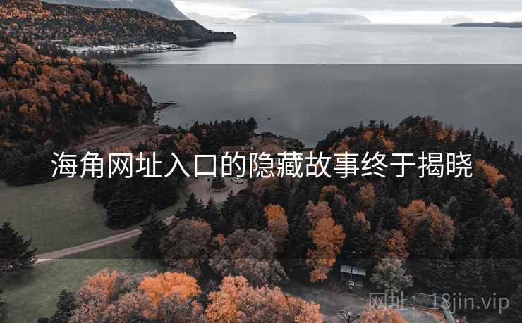海角网址入口的隐藏故事终于揭晓