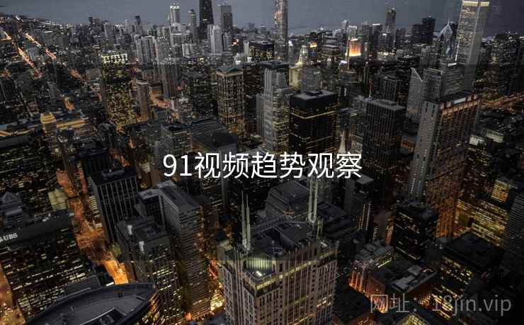 91视频趋势观察