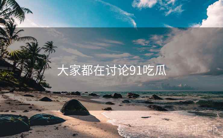 大家都在讨论91吃瓜  第1张