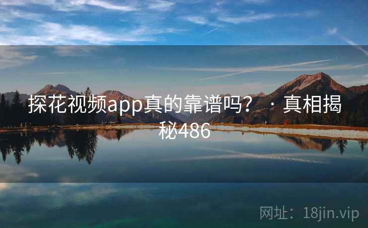 探花视频app真的靠谱吗？ · 真相揭秘486