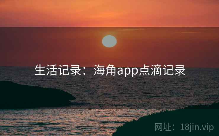 生活记录：海角app点滴记录
