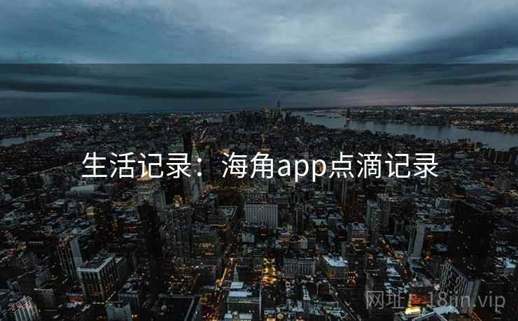 生活记录：海角app点滴记录