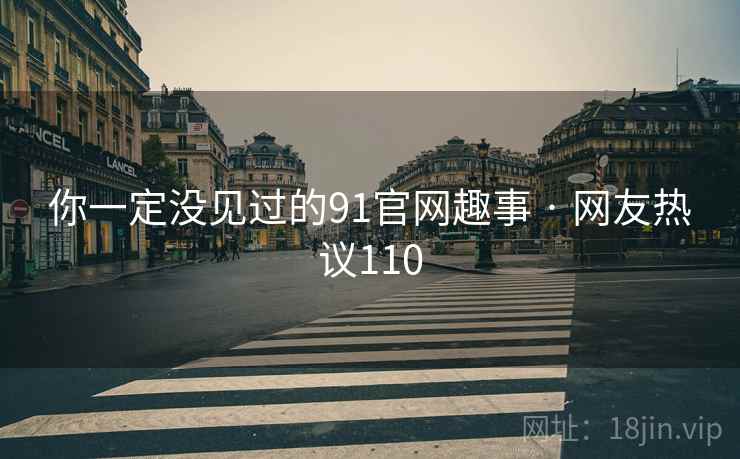 你一定没见过的91官网趣事 · 网友热议110  第2张