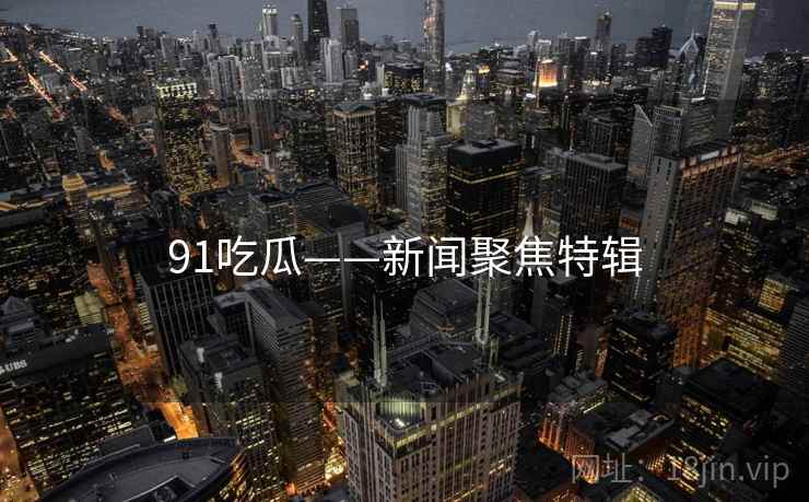 91吃瓜——新闻聚焦特辑