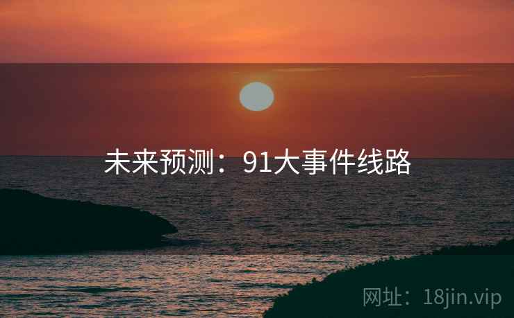 未来预测：91大事件线路