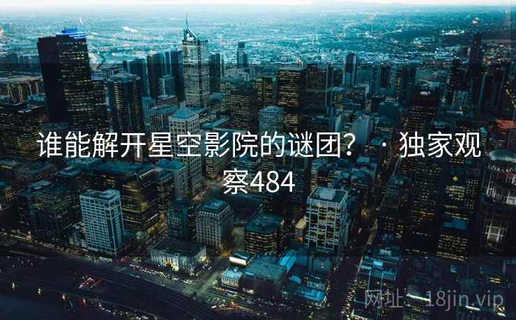 谁能解开星空影院的谜团？ · 独家观察484