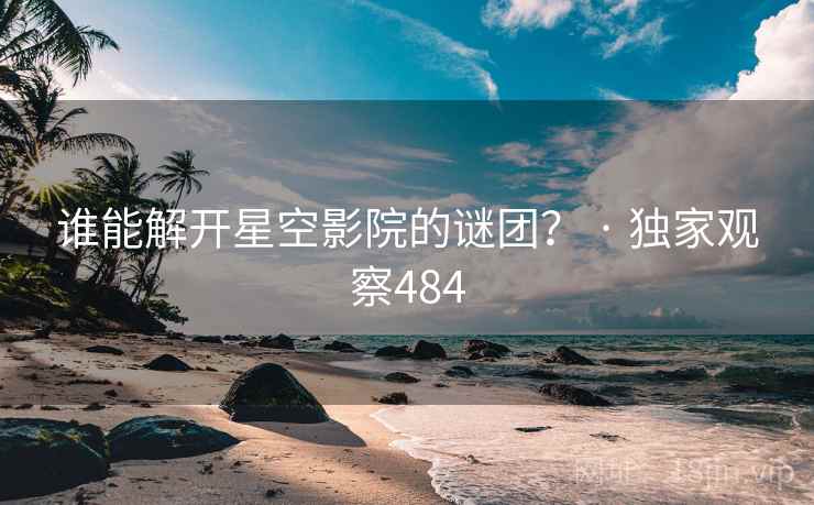 谁能解开星空影院的谜团？ · 独家观察484