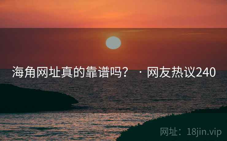 海角网址真的靠谱吗？ · 网友热议240