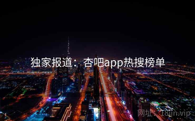 独家报道：杏吧app热搜榜单