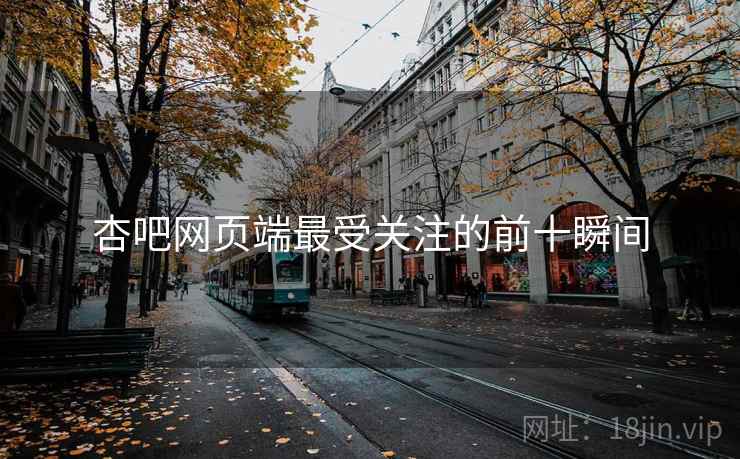 杏吧网页端最受关注的前十瞬间