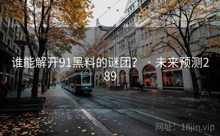 谁能解开91黑料的谜团? · 未来预测289